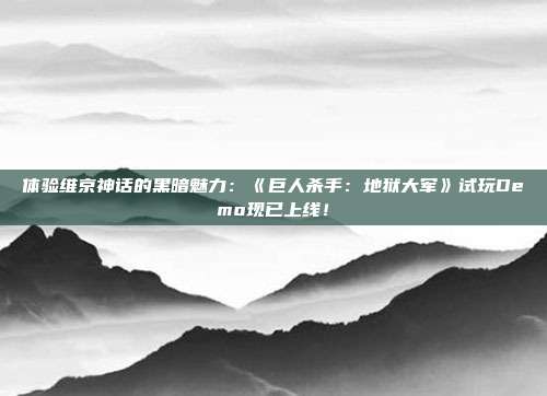 體驗(yàn)維京神話的黑暗魅力：《巨人殺手：地獄大軍》試玩Demo現(xiàn)已上線！