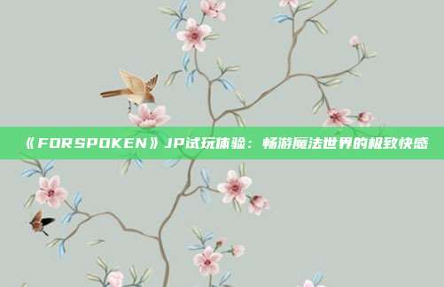 《FORSPOKEN》JP試玩體驗(yàn)：暢游魔法世界的極致快感