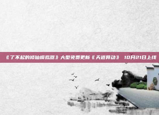 《了不起的修仙模擬器》大型免費更新《天道異動》 10月21日上線