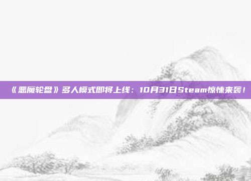 《惡魔輪盤》多人模式即將上線：10月31日Steam驚悚來襲！