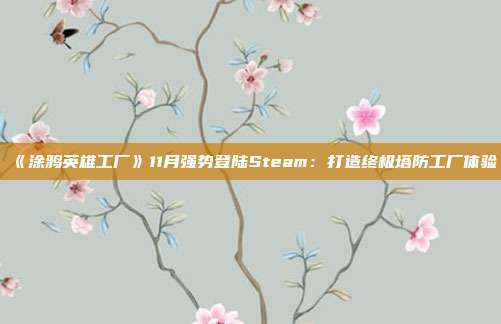 《涂鴉英雄工廠》11月強(qiáng)勢(shì)登陸Steam：打造終極塔防工廠體驗(yàn)