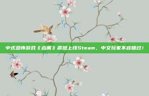 中式恐怖游戲《兇寓》震撼上線Steam，中文玩家不容錯過！