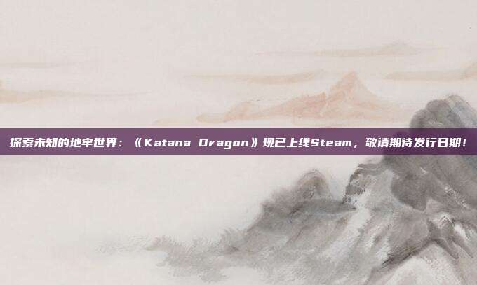 探索未知的地牢世界：《Katana Dragon》現(xiàn)已上線Steam，敬請期待發(fā)行日期！