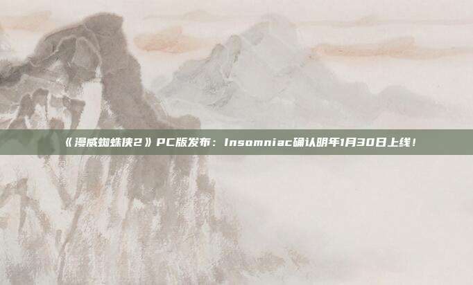 《漫威蜘蛛俠2》PC版發(fā)布：Insomniac確認明年1月30日上線！