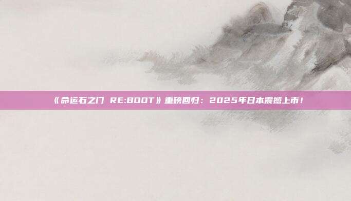 《命運(yùn)石之門 RE:BOOT》重磅回歸：2025年日本震撼上市！