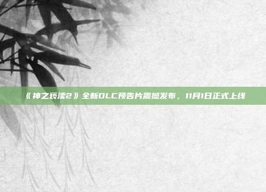 《神之褻瀆2》全新DLC預告片震撼發(fā)布，11月1日正式上線