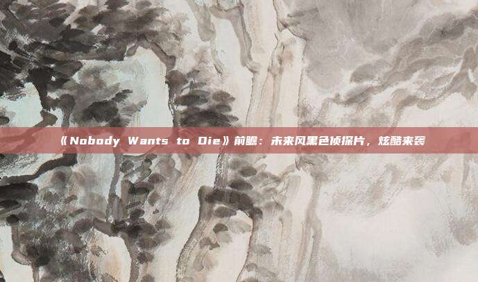 《Nobody Wants to Die》前瞻：未來風黑色偵探片，炫酷來襲