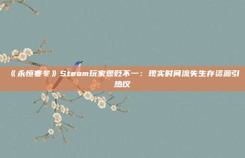 《永恒寒冬》Steam玩家褒貶不一：現(xiàn)實(shí)時(shí)間流失生存資源引熱議