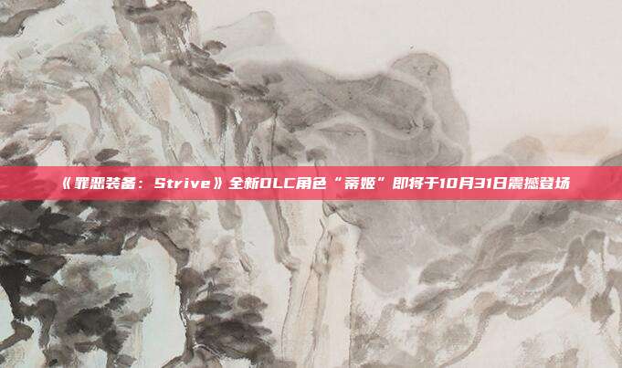 《罪惡裝備：Strive》全新DLC角色“蒂姬”即將于10月31日震撼登場