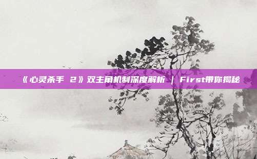 《心靈殺手 2》雙主角機制深度解析 | First帶你揭秘