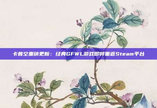 卡普空重磅更新：經(jīng)典GFWL游戲即將重返Steam平臺(tái)