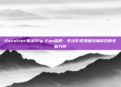 Devolver推出Big Fan品牌：專注影視漫畫改編游戲的全新力作