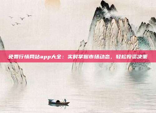 免費(fèi)行情網(wǎng)站app大全：實(shí)時(shí)掌握市場動(dòng)態(tài)，輕松投資決策