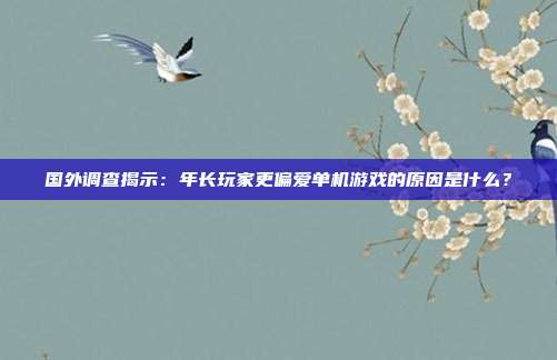 國外調(diào)查揭示：年長玩家更偏愛單機(jī)游戲的原因是什么？