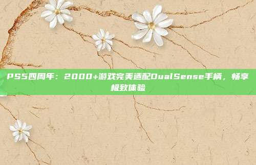 PS5四周年：2000+游戲完美適配DualSense手柄，暢享極致體驗