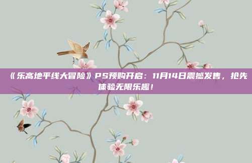 《樂高地平線大冒險》PS預(yù)購開啟：11月14日震撼發(fā)售，搶先體驗無限樂趣！