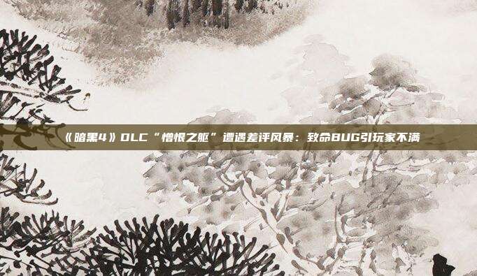 《暗黑4》DLC“憎恨之軀”遭遇差評風(fēng)暴：致命BUG引玩家不滿