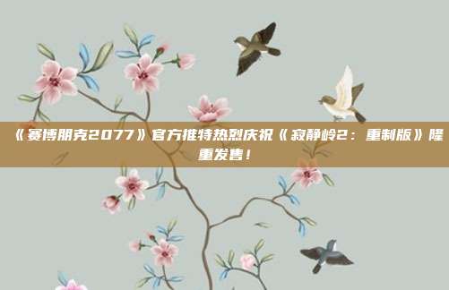 《賽博朋克2077》官方推特?zé)崃覒c?！都澎o嶺2：重制版》隆重發(fā)售！