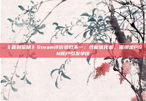 《直到黎明》Steam評價褒貶不一：性能優(yōu)化差、需綁定PSN賬戶引發(fā)爭議