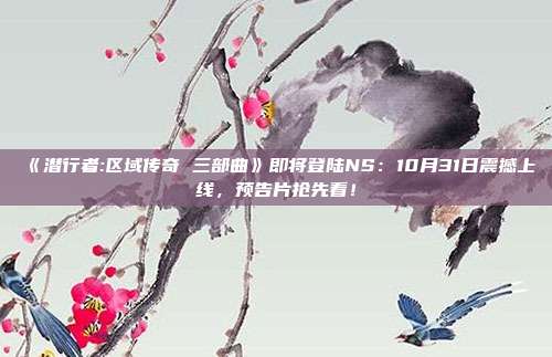 《潛行者:區(qū)域傳奇 三部曲》即將登陸NS：10月31日震撼上線，預(yù)告片搶先看！