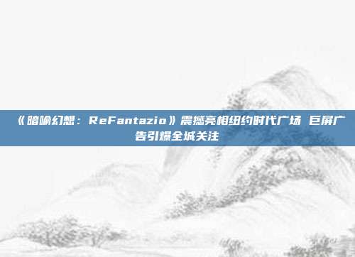 《暗喻幻想：ReFantazio》震撼亮相紐約時代廣場 巨屏廣告引爆全城關(guān)注